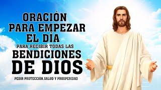 ORACIÓN PARA EMPEZAR EL DÍA,PARA RECIBIR TODAS LAS BENDICIONES DE DIOS Y PEDIR PROTECCIÓN,PROSPERIDA