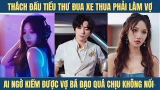 Thách đấu hoa hậu xe đua chàng trai thắng nên cô phải làm vợ anh, ai ngờ cô vợ quá bá đạo