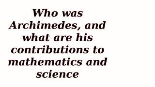 Who was Archimedes, and what are his contributions to mathematics and science