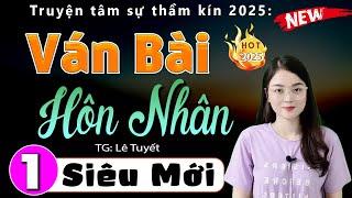 Truyện đáng nghe nhất hiện nay: VÁN BÀI HÔN NHÂN - Tập 1 - Tiểu thuyết hiện thực việt nam 2025