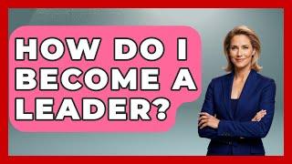 How Do I Become A Leader? - The Personal Growth Path