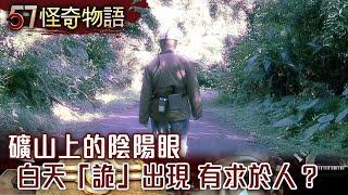 礦山上的陰陽眼 白天「詭」出現 有求於人？【57怪奇物語】