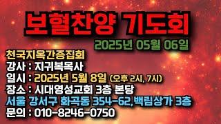 보혈찬양 기도회, 2025년 05월 06일 (천국지옥간증집회 : 강사 지귀복목사 5월 8일 오후 2시, 7시 시대영성교회 3층 본당-서울 강서구 화곡동 354-62,백림상가 3층)