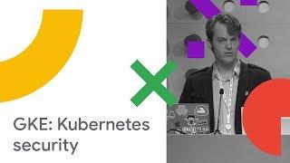 GKE: Kubernetes Security The Easy Way (Cloud Next '18)