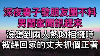 “老公夜班，我自己好怕”，深夜妻子發朋友圈不料男閨蜜聞訊趕來，沒想到兩人熱吻相擁時被趕回家的丈夫抓個正著！真實故事 ｜都市男女｜情感｜男閨蜜｜妻子出軌｜楓林情感