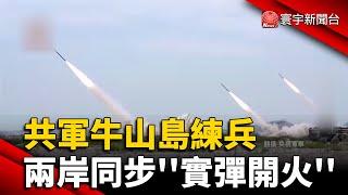 共軍牛山島練兵 兩岸同步''實彈開火''｜#寰宇新聞 @globalnewstw