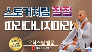 [불교] 우학스님 생활법문 (스토커처럼 질질 따라다니지 마라)
