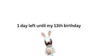 1 day left until my 13th Birthday