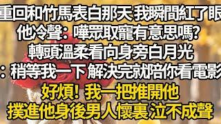 【完结】重回和竹馬表白那天 我瞬間紅了眼，他冷聲：嘩眾取寵有意思嗎？轉頭溫柔看向身旁白月光：稍等我一下 解決完就陪你看電影，好煩！我一把推開他，撲進他身後男人懷裏 泣不成聲