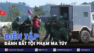 Diễn tập liên hợp đánh bắt tội phạm ma túy qua biên giới Việt Nam - Lào - VNews