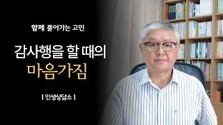 감사행을 할 때의 마음가짐 | 新인생상담소 | 완전한 나, 감사의 마음으로 더 빛나다
