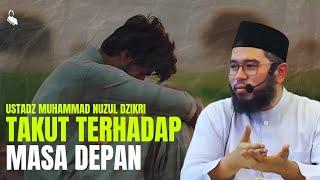 Takut Terhadap Massa Depan - Ustadz Muhammad Nuzul Dzikri