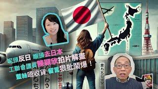 20241229呢頭反日嗰頭去日本，工聯會議員陳穎欣拍片解畫，藍絲唔收貨，留言狠批鬧爆！