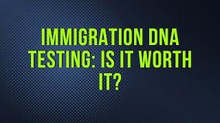 Immigration DNA Testing: Is It Worth It?