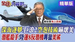 深海逐夢!巨浪2空泡技術嚇壞美|潛艦殺手!陸運8反潛機專獵美鯊|【全球大視野】精華版 @全球大視野Global_Vision