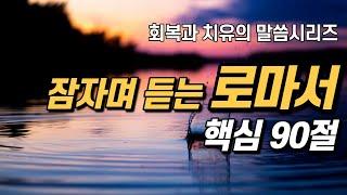 잠자며 듣는 로마서 | 핵심 90구절 | 치유와 회복의 말씀시리즈 | 쉴때, 잘때, 듣는 성경말씀 기도, 성경읽기, 성경낭독, 필수 성경암송구절 1000, 성경asmr