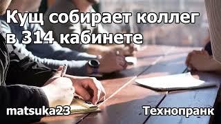 КУЩ СОБИРАЕТ КОЛЛЕГ В 314 КАБИНЕТЕ | Технопранк от Matsuka23
