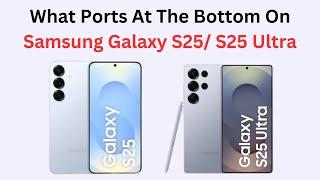 What Ports At The Bottom On Samsung Galaxy S25/ S25 Ultra