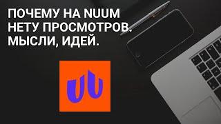 Почему на Nuum нету просмотров. Мысли, Идей. Монетизация в Nuum/ Сколько платит nuum за просмотры