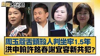 周玉蔻舌頭殺人判坐牢1.5年 洪申翰許銘春謝宜容新共犯？【新聞大白話】20241126-9｜張禹宣 謝寒冰 羅智強