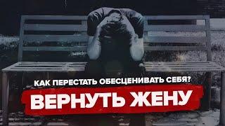 ВЕРНУТЬ ЖЕНУ - 10 ГЛАВНЫХ ОШИБОК! КАК ПЕРЕСТАТЬ ОБЕСЦЕНИВАТЬ СЕБЯ?