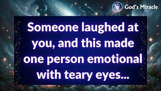  Someone laughed at you, and this made one person emotional with teary eyes...