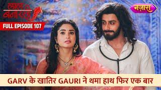 Garv Ke Khaatir Gauri Ne Thaama Haath Phir Ek Baar | FULL EPISODE- 107 | Laal Banarasi | Nazara TV