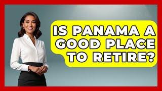 Is Panama A Good Place To Retire? - Central America Uncovered