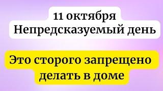 11 октября  - Непредсказуемый день. Строго запрещено делать в доме.