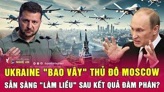 Toàn cảnh quốc tế: Ukraine "bao vây" thủ đô Moscow, sẵn sàng "làm liều" sau kết quả đàm phán?