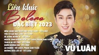 LIÊN KHÚC BOLERO VŨ LUÂN 2023 | ĐÊM GÀNH HÀO NHỚ ĐIỆU HOÀI LANG, YÊU CÔ GÁI BẠC LIÊU