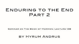 Enduring to the End Part 2   The Book of Mormon Lecture 12B by Hyrum Andrus