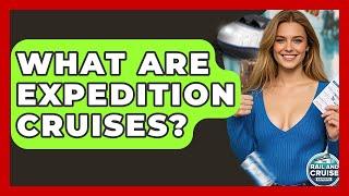 What Are Expedition Cruises? - The Rail and Cruise Experts