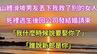 【完結】山體滑坡男友丟下我救了別的女人,死裡逃生後回公司發結婚請柬｢我什麼時候說要娶你了｣｢誰說新郎是你｣
