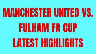 MANCHESTER UNITED VS  FULHAM FA CUP HIGHLIGHTS