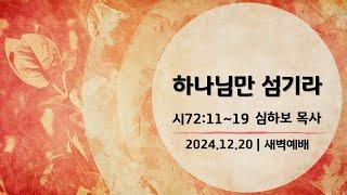 [새벽예배] 시편 묵상 (시72:11~19) | 심하보 목사 설교 | 2024.12.20.예배