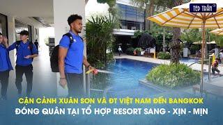 Cận cảnh Xuân Son và ĐT Việt Nam đến Bangkok, đóng quân tại tổ hợp resort sang - xịn - mịn