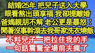 結婚25年 把兒子送入大學，眼看熬出頭要享福了我卻提離婚，爸媽親朋不解 老公更是暴怒：閒著沒事幹滾去我哥家洗衣燒飯，不料兒子一把拉住我的手，一句話震驚全場前夫瘋了真情故事會||老年故事||情感需求