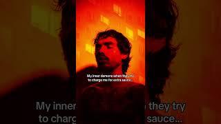 My inner demons when they try to charge me for extra sauce…