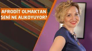 AFRODİT OLMAKTAN SENİ NE ALIKOYUYOR?