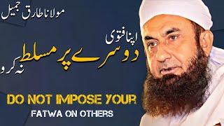 | Do not impose your fatwa on others | Molana Tariq Jameel Bayan | New Video |