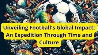 Unveiling Football's Global Impact: An Expedition Through Time and Culture