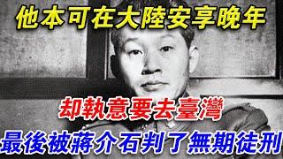 他本可在大陸安享晚年卻執意要去台灣，最後被蔣介石判了無期徒刑#光影文史