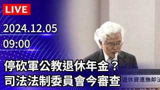 【LIVE直播】停砍軍公教退休年金？　司法法制委員會今審查｜2024.12.05 @ChinaTimes