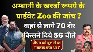 अनंत के खरबों रूपये के प्राईवेट Zoo की जांच ? | कहां से लाये 70 शेर , 56 चीते  | Deepak Sharma |