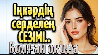 ІҢКӘРДІҢ СЕРДЕЛЕҢ СЕЗІМІ. БОЛҒАН ОҚИҒА. ӘСЕРЛІ ШЫНАЙЫ ОҚИҒАЛАР
