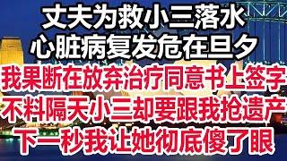 丈夫为救小三落水， 心脏病复发危在旦夕，我果断在放弃治疗同意书上签字， 不料隔天小三却要跟我抢遗产，下一秒我让她彻底傻了眼！