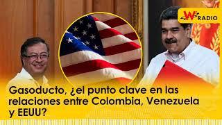 Gasoducto, ¿el punto clave en las relaciones entre Colombia, Venezuela y EEUU? | La W