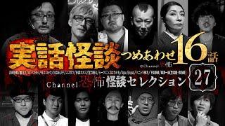 【第27弾／実話怪談つめあわせ16話】Channel恐怖・怪談セレクション（27）