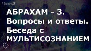 АБРАХАМ. Вопросы и ответы. Беседа с МУЛЬТИСОЗНАНИЕМ. Часть - 3. Ченнелинг.